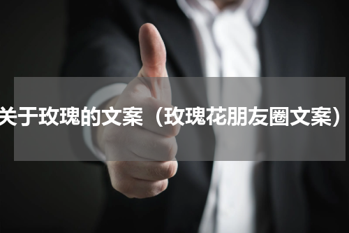 关于玫瑰的文案（玫瑰花朋友圈文案）