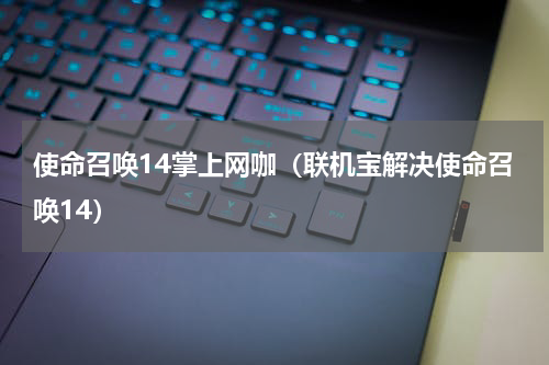 使命召唤14掌上网咖（联机宝解决使命召唤14）