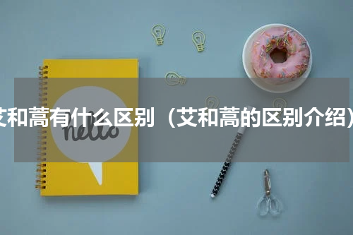 艾和蒿有什么区别（艾和蒿的区别介绍）