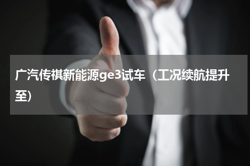 广汽传祺新能源ge3试车（工况续航提升至）