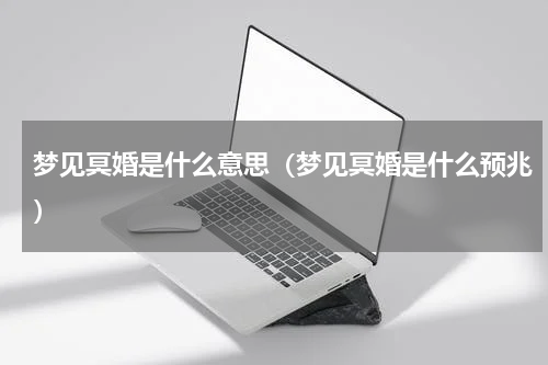 梦见冥婚是什么意思（梦见冥婚是什么预兆）
