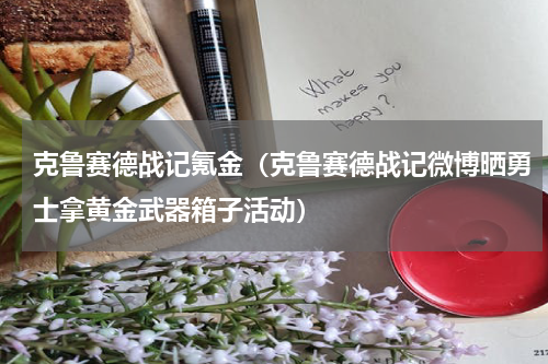 克鲁赛德战记氪金（克鲁赛德战记微博晒勇士拿黄金武器箱子活动）