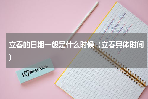 立春的日期一般是什么时候（立春具体时间）