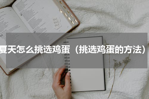 夏天怎么挑选鸡蛋（挑选鸡蛋的方法）