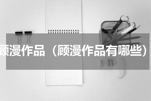 顾漫作品（顾漫作品有哪些）