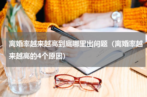 离婚率越来越高到底哪里出问题（离婚率越来越高的4个原因）