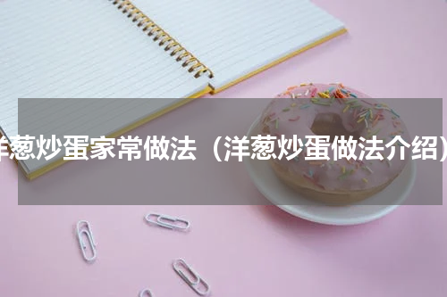 洋葱炒蛋家常做法（洋葱炒蛋做法介绍）