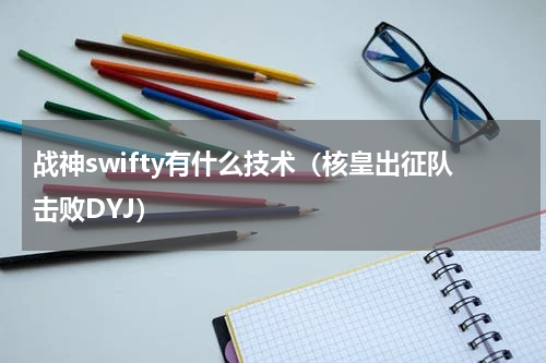 战神swifty有什么技术（核皇出征队击败DYJ）