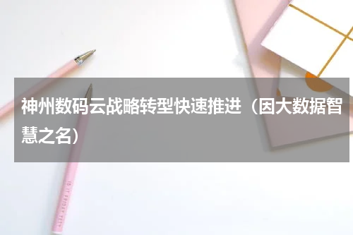 神州数码云战略转型快速推进（因大数据智慧之名）