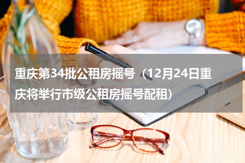 重庆第34批公租房摇号（12月24日重庆将举行市级公租房摇号配租）