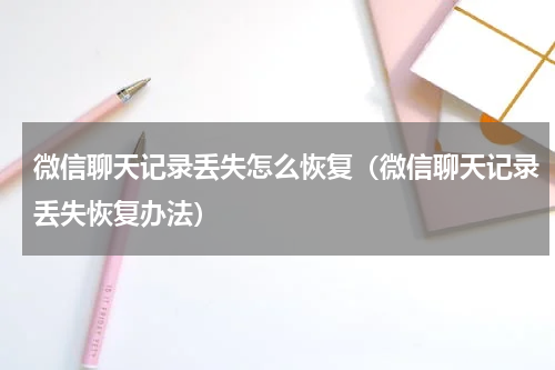 微信聊天记录丢失怎么恢复（微信聊天记录丢失恢复办法）