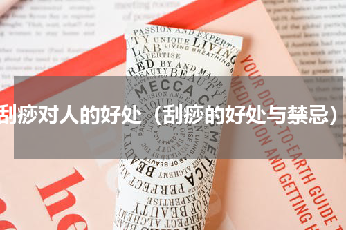 刮痧对人的好处（刮痧的好处与禁忌）