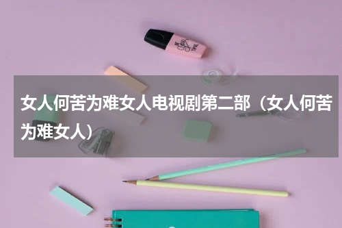 女人何苦为难女人电视剧第二部（女人何苦为难女人）