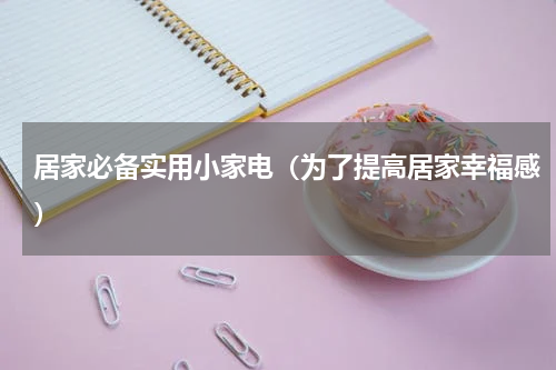 居家必备实用小家电（为了提高居家幸福感）