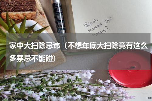 家中大扫除忌讳（不想年底大扫除竟有这么多禁忌不能碰）