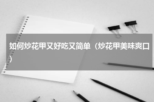 如何炒花甲又好吃又简单（炒花甲美味爽口）
