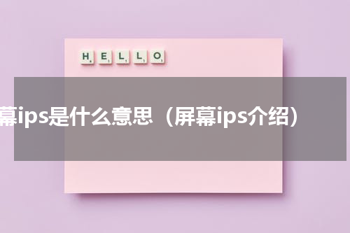 屏幕ips是什么意思（屏幕ips介绍）