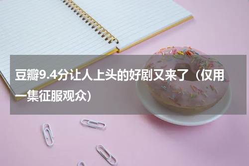 豆瓣9.4分让人上头的好剧又来了（仅用一集征服观众）
