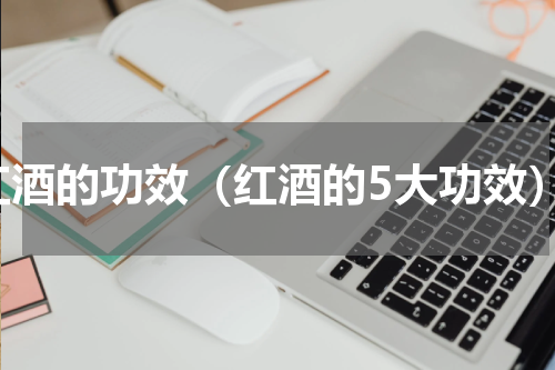 红酒的功效（红酒的5大功效）