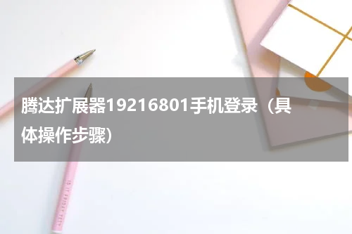 腾达扩展器19216801手机登录（具体操作步骤）