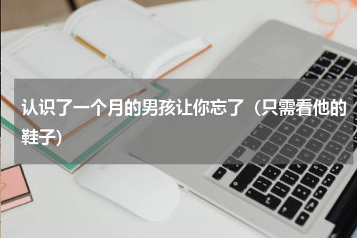 认识了一个月的男孩让你忘了（只需看他的鞋子）