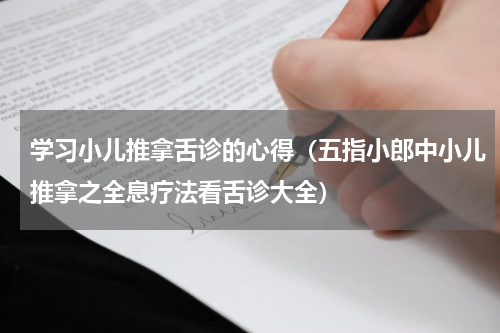 学习小儿推拿舌诊的心得（五指小郎中小儿推拿之全息疗法看舌诊大全）