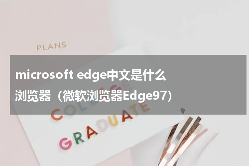 microsoft edge中文是什么浏览器（微软浏览器Edge97）