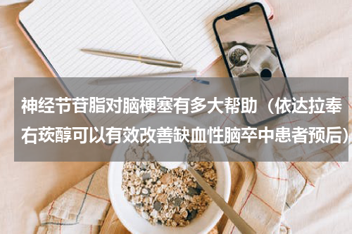 神经节苷脂对脑梗塞有多大帮助（依达拉奉右莰醇可以有效改善缺血性脑卒中患者预后）