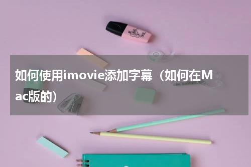 如何使用imovie添加字幕（如何在Mac版的）