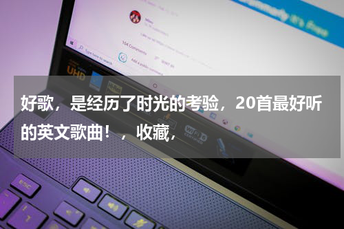 好歌，是经历了时光的考验，20首最好听的英文歌曲！，收藏，