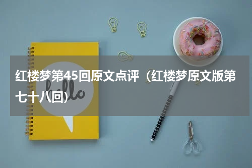 红楼梦第45回原文点评（红楼梦原文版第七十八回）
