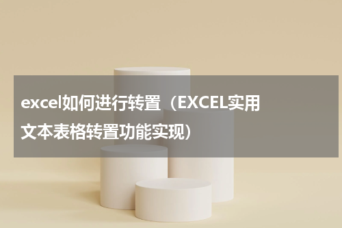 excel如何进行转置（EXCEL实用文本表格转置功能实现）