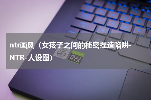 ntr画风（女孩子之间的秘密捏造陷阱-NTR-人设图）