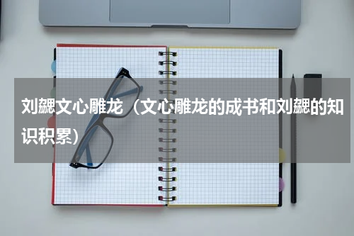 刘勰文心雕龙（文心雕龙的成书和刘勰的知识积累）