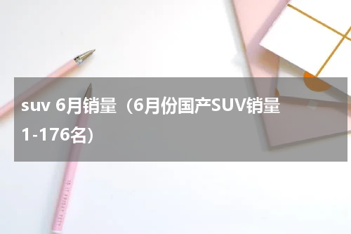 suv 6月销量（6月份国产SUV销量1-176名）