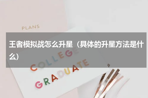 王者模拟战怎么升星（具体的升星方法是什么）