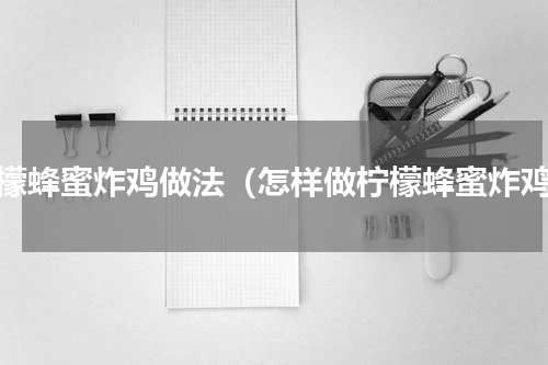 柠檬蜂蜜炸鸡做法（怎样做柠檬蜂蜜炸鸡）