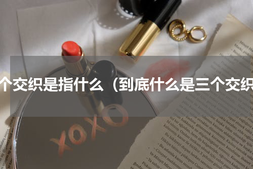 三个交织是指什么（到底什么是三个交织）