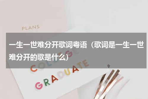 一生一世难分开歌词粤语（歌词是一生一世难分开的歌是什么）