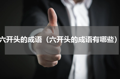 六开头的成语（六开头的成语有哪些）