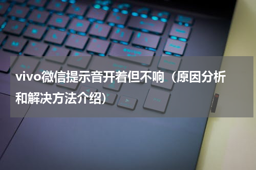 vivo微信提示音开着但不响（原因分析和解决方法介绍）