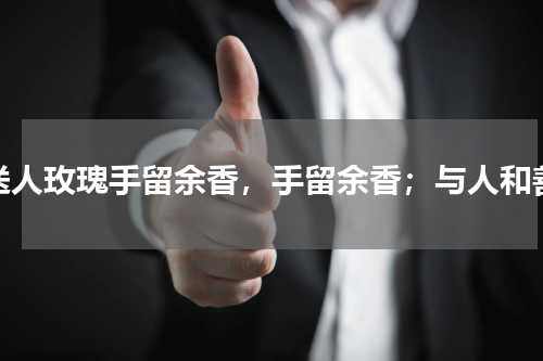 送人玫瑰手留余香，手留余香；与人和善
