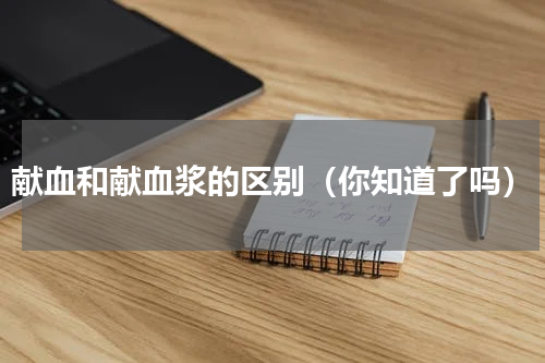 献血和献血浆的区别（你知道了吗）