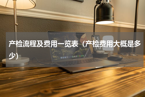 产检流程及费用一览表（产检费用大概是多少）