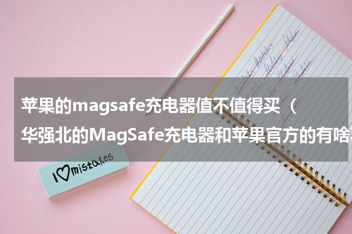 苹果的magsafe充电器值不值得买（华强北的MagSafe充电器和苹果官方的有啥不一样）