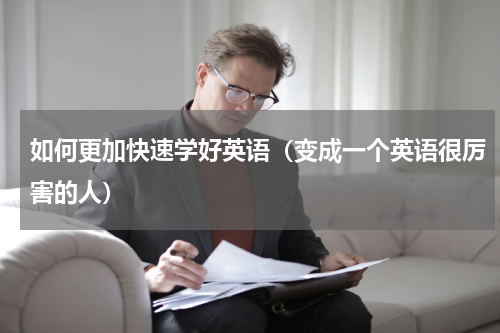 如何更加快速学好英语（变成一个英语很厉害的人）