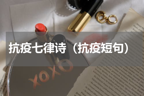 抗疫七律诗（抗疫短句）