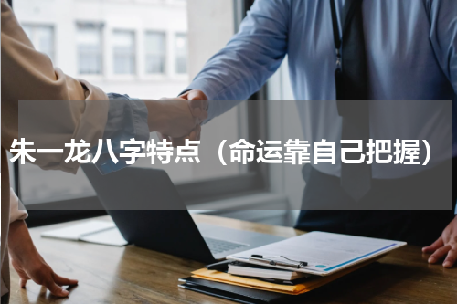 朱一龙八字特点（命运靠自己把握）