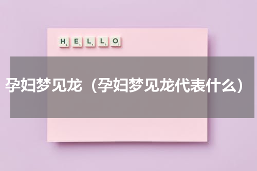 孕妇梦见龙（孕妇梦见龙代表什么）