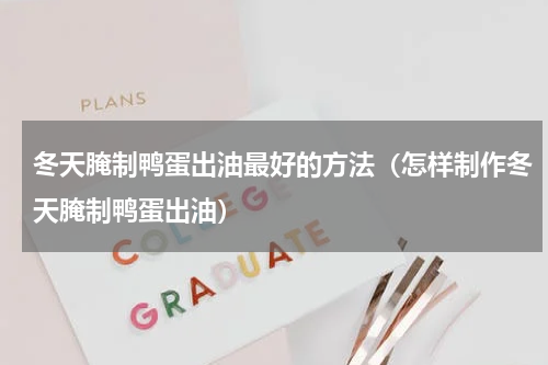 冬天腌制鸭蛋出油最好的方法（怎样制作冬天腌制鸭蛋出油）